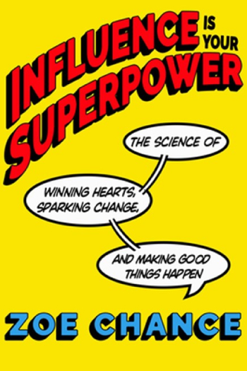 Influence is Your Superpower: how to get what you want without compromising who you are by Zoe Chance